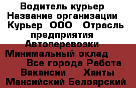 Водитель-курьер › Название организации ­ Курьер, ООО › Отрасль предприятия ­ Автоперевозки › Минимальный оклад ­ 22 000 - Все города Работа » Вакансии   . Ханты-Мансийский,Белоярский г.